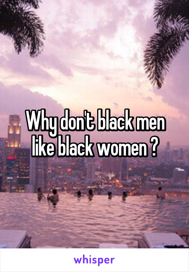 Why don't black men like black women ?