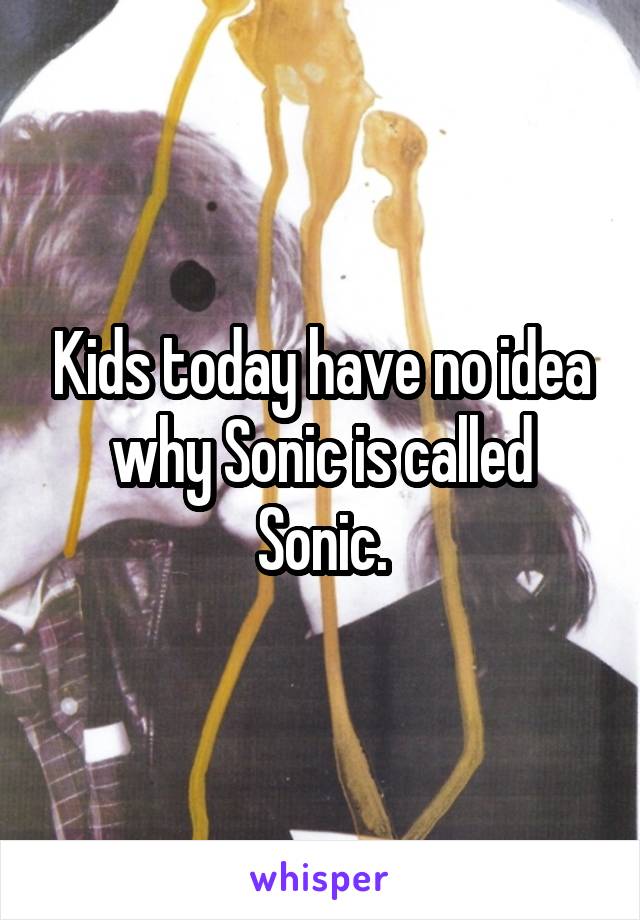 Kids today have no idea why Sonic is called Sonic.