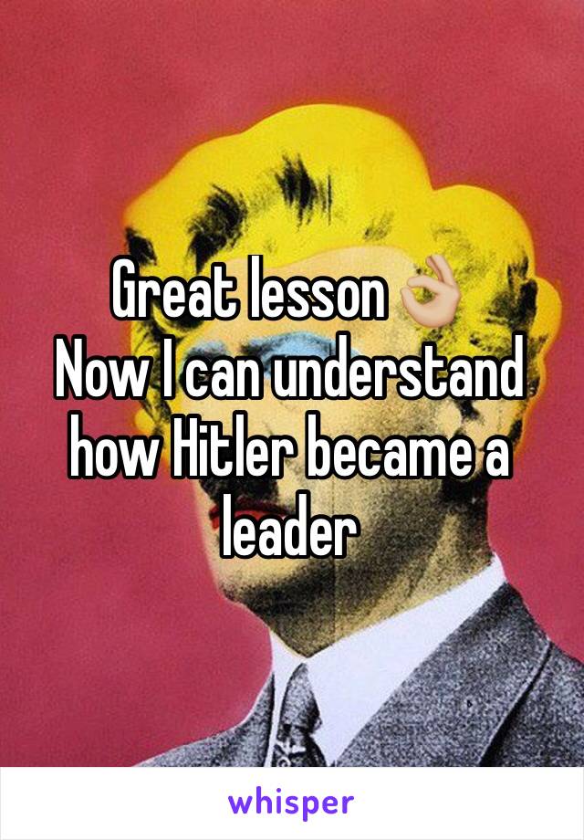 Great lesson👌🏼 
Now I can understand how Hitler became a leader 