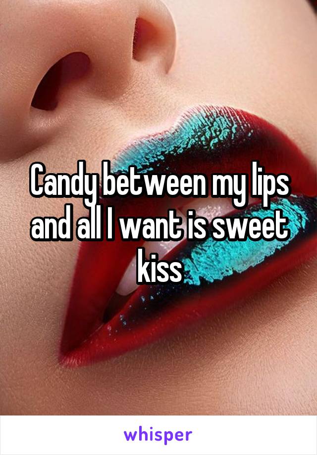 Candy between my lips and all I want is sweet kiss