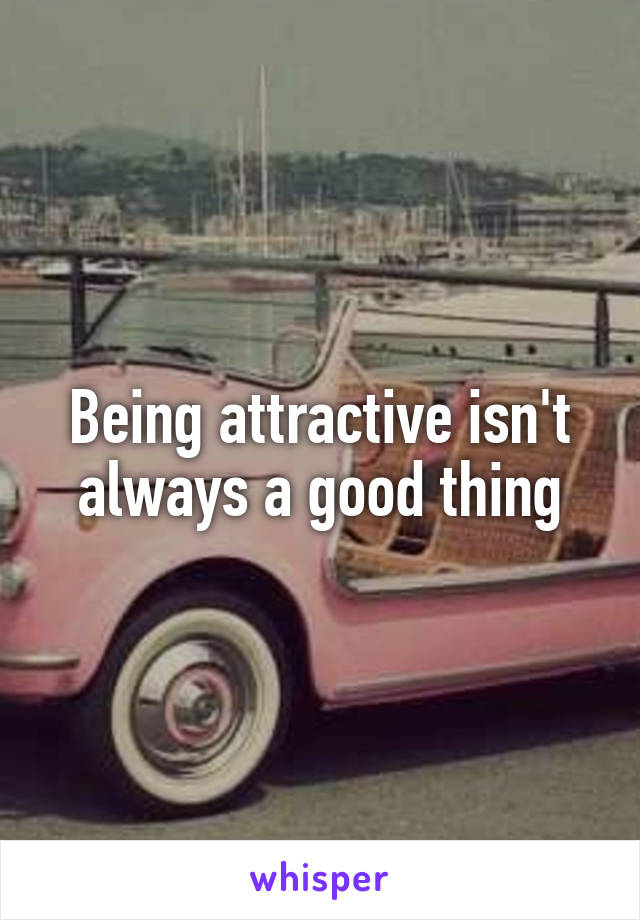 Being attractive isn't always a good thing