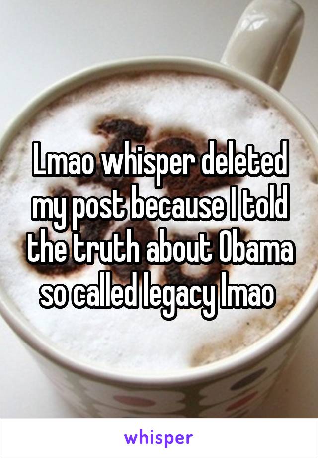 Lmao whisper deleted my post because I told the truth about Obama so called legacy lmao 