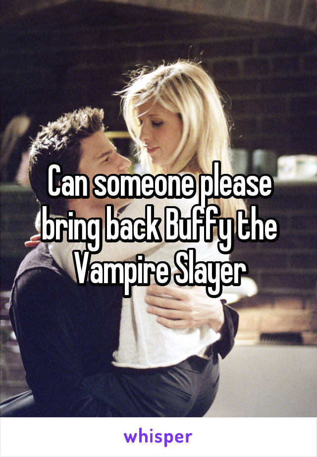 Can someone please bring back Buffy the Vampire Slayer