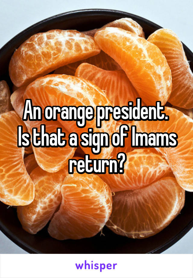 An orange president. 
Is that a sign of Imams return?