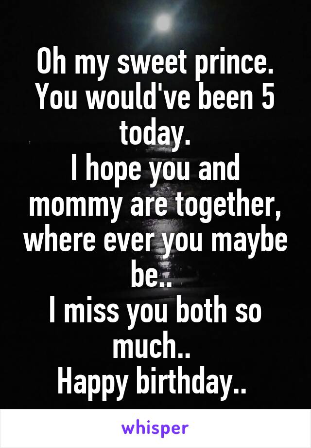 Oh my sweet prince.
You would've been 5 today.
I hope you and mommy are together, where ever you maybe be.. 
I miss you both so much.. 
Happy birthday.. 