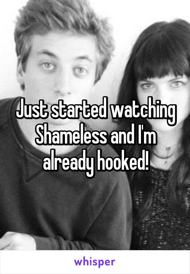 Just started watching Shameless and I'm already hooked!