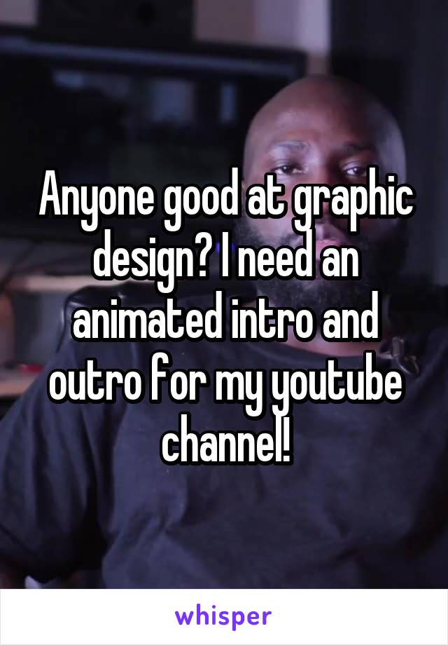 Anyone good at graphic design? I need an animated intro and outro for my youtube channel!