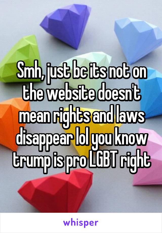 Smh, just bc its not on the website doesn't mean rights and laws disappear lol you know trump is pro LGBT right