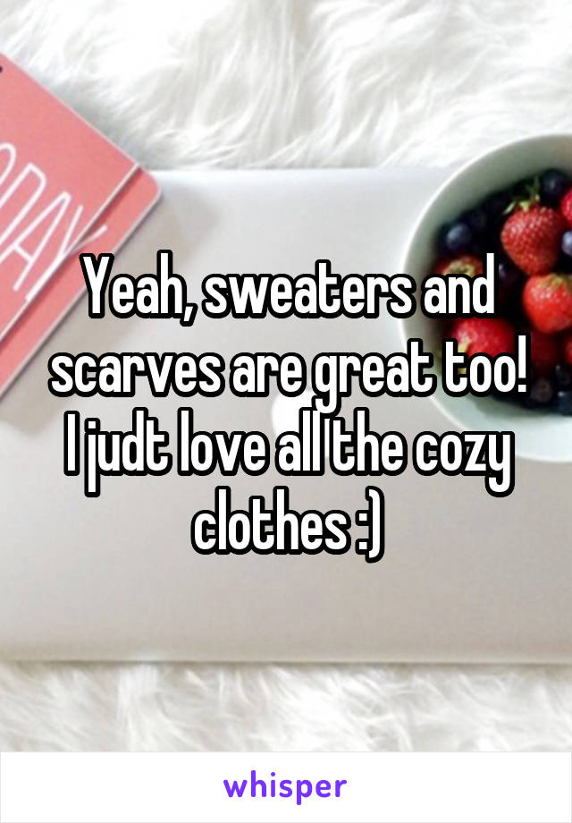 Yeah, sweaters and scarves are great too!
I judt love all the cozy clothes :)