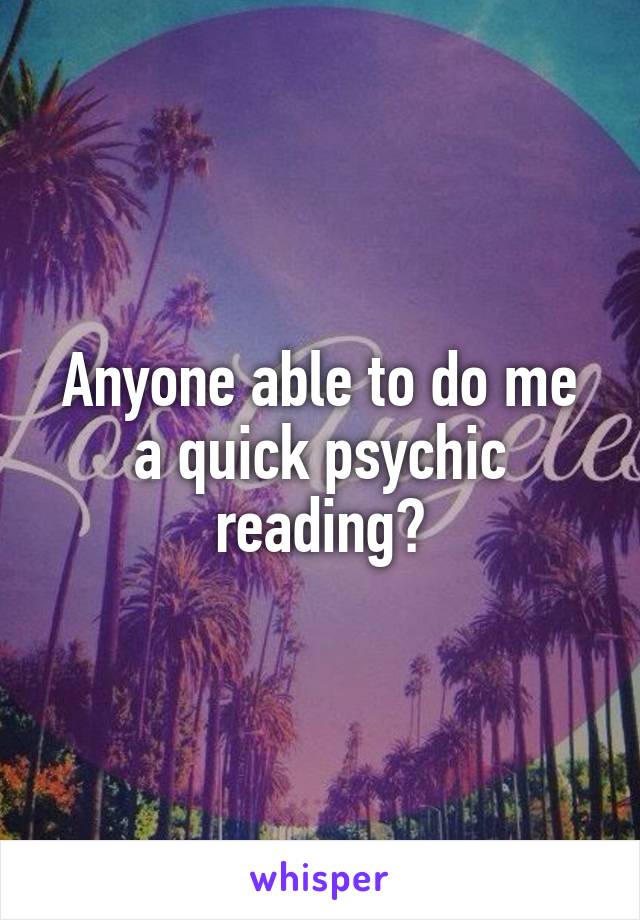 Anyone able to do me a quick psychic reading?