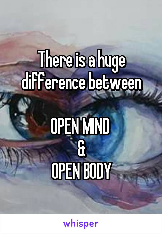 There is a huge difference between

OPEN MIND 
&
OPEN BODY