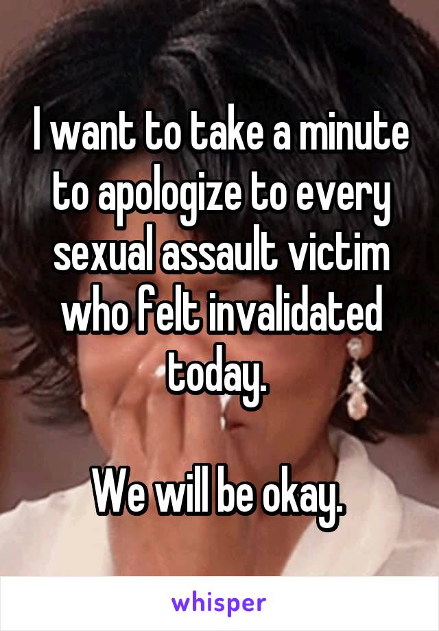 I want to take a minute to apologize to every sexual assault victim who felt invalidated today. 

We will be okay. 