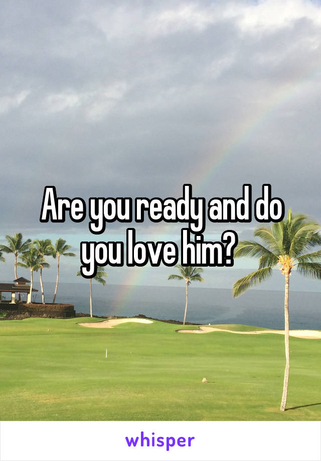 Are you ready and do you love him? 