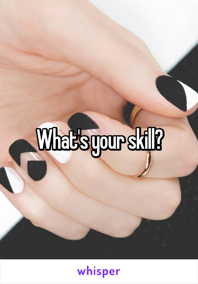 What's your skill?