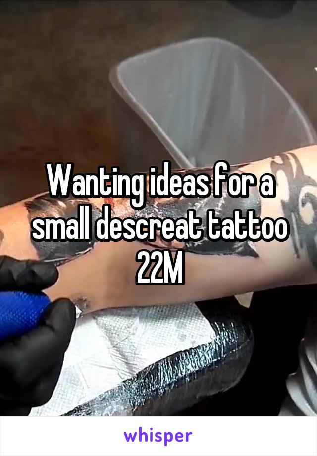 Wanting ideas for a small descreat tattoo
22M