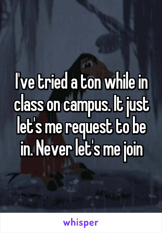 I've tried a ton while in class on campus. It just let's me request to be in. Never let's me join