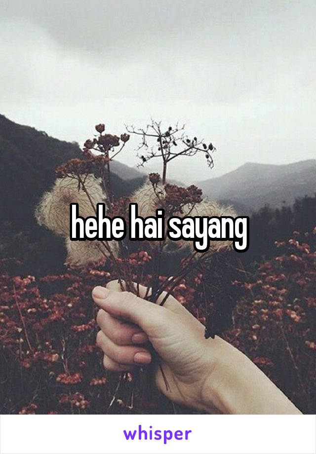 hehe hai sayang