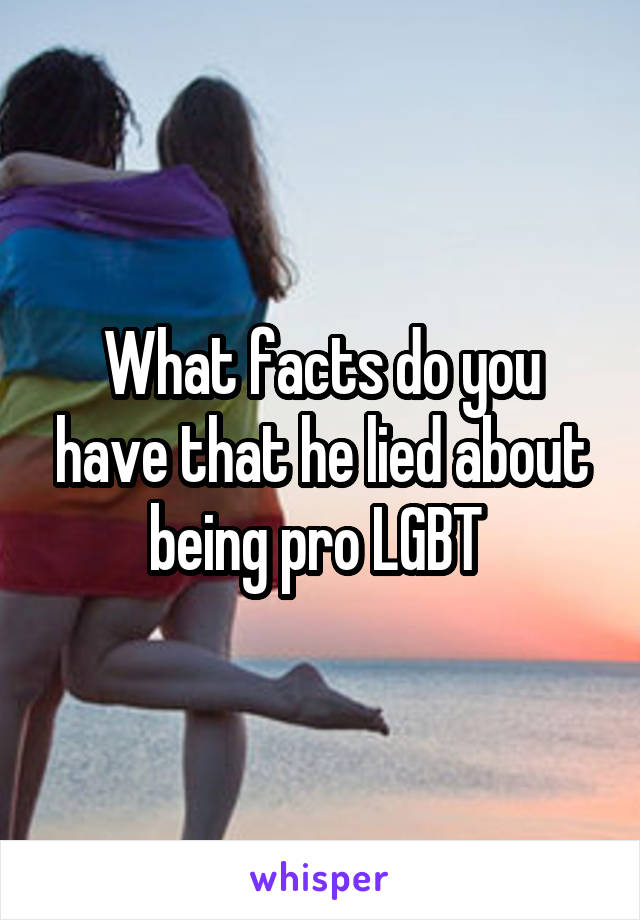 What facts do you have that he lied about being pro LGBT 