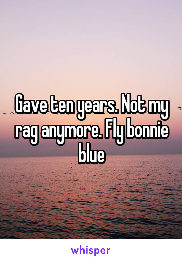 Gave ten years. Not my rag anymore. Fly bonnie blue