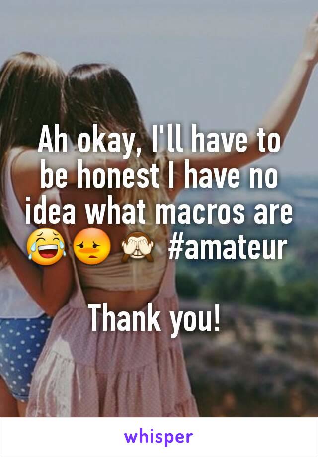 Ah okay, I'll have to be honest I have no idea what macros are 😂😳🙈 #amateur 

Thank you! 