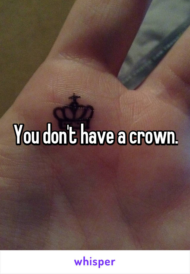 You don't have a crown.