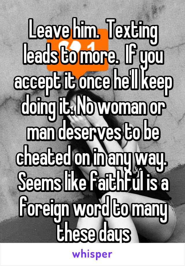 Leave him.  Texting leads to more.  If you accept it once he'll keep doing it. No woman or man deserves to be cheated on in any way.  Seems like faithful is a foreign word to many these days