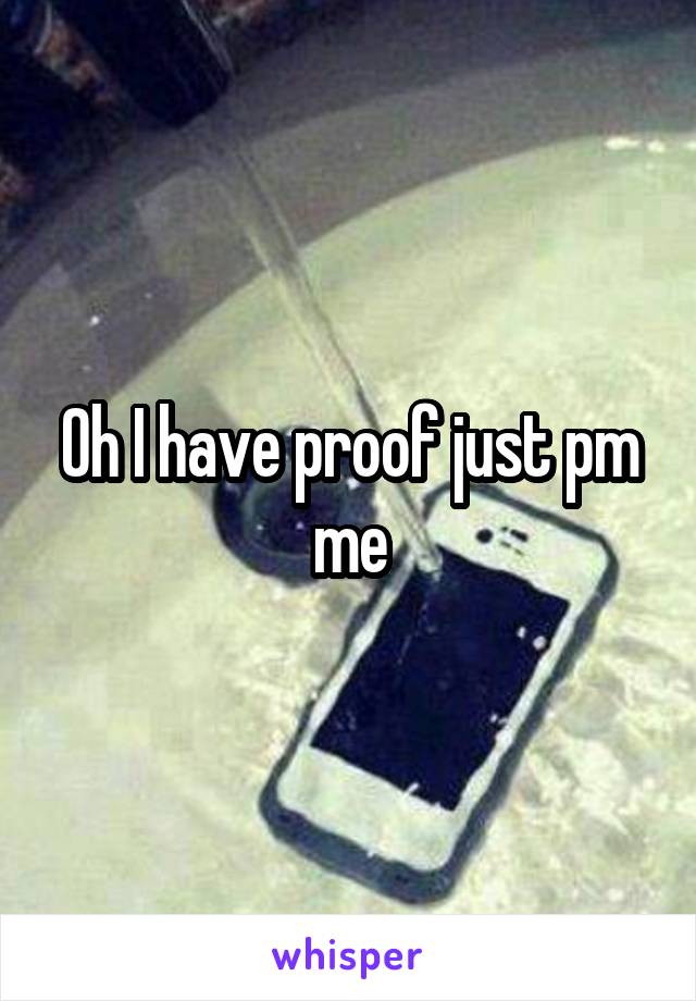 Oh I have proof just pm me