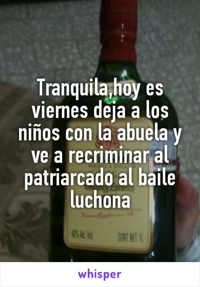 Tranquila,hoy es viernes deja a los niños con la abuela y ve a recriminar al patriarcado al baile luchona