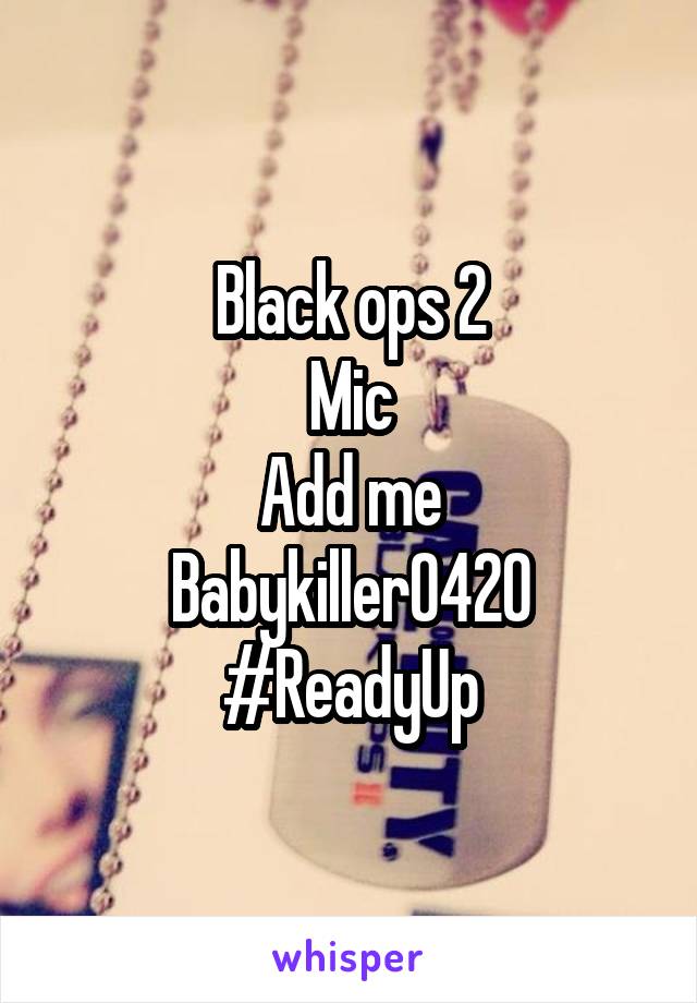 Black ops 2
Mic
Add me
Babykiller0420
#ReadyUp