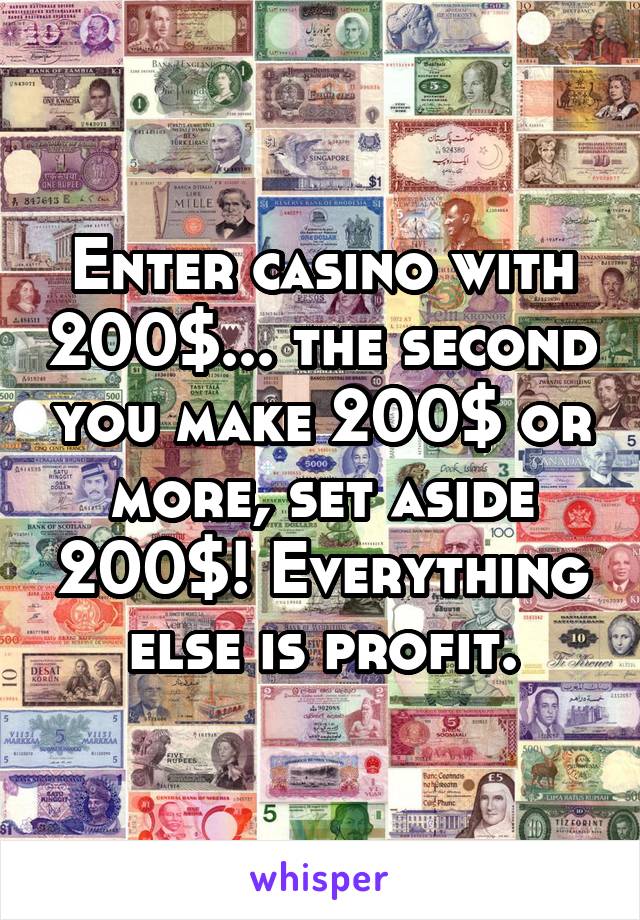 Enter casino with 200$... the second you make 200$ or more, set aside 200$! Everything else is profit.