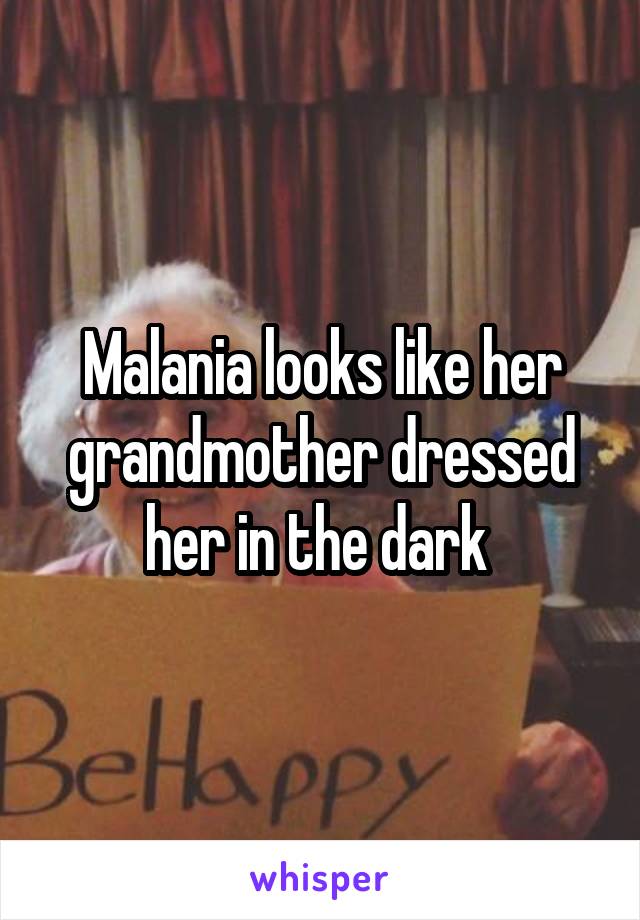 Malania looks like her grandmother dressed her in the dark 