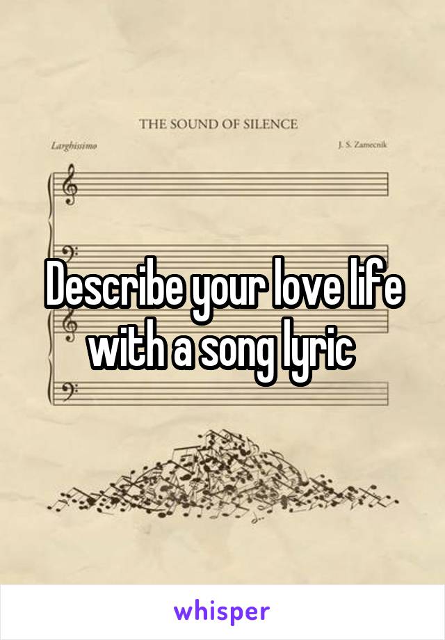 Describe your love life with a song lyric 