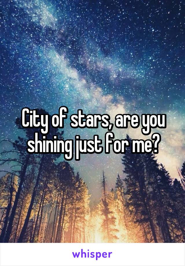 City of stars, are you shining just for me?