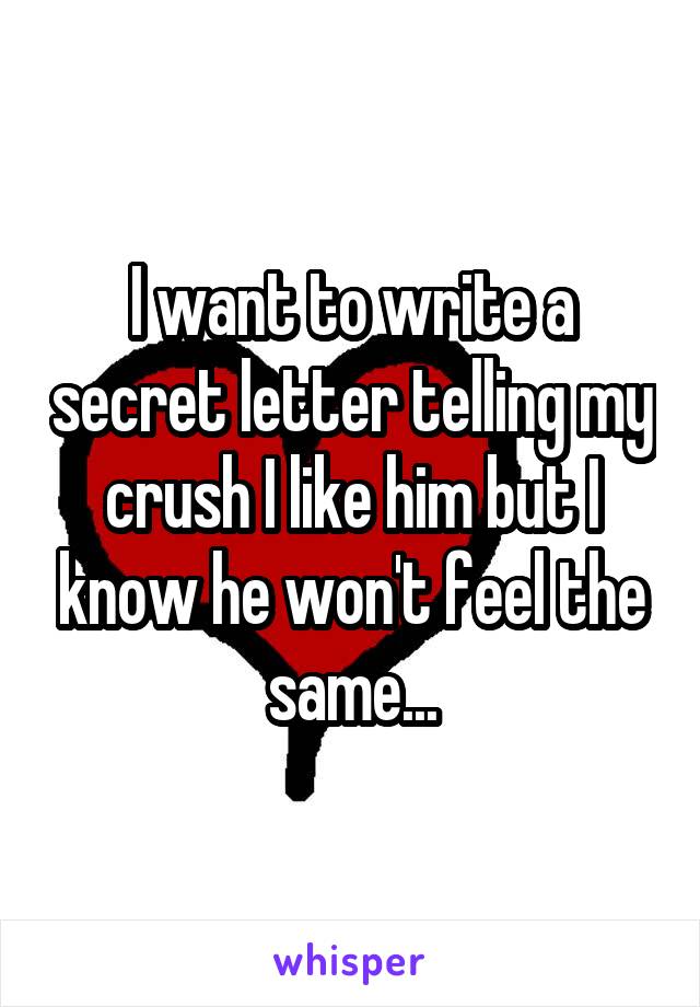 I want to write a secret letter telling my crush I like him but I know he won't feel the same...