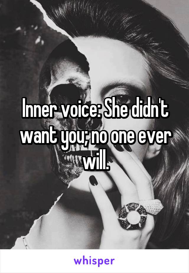 Inner voice: She didn't want you; no one ever will.