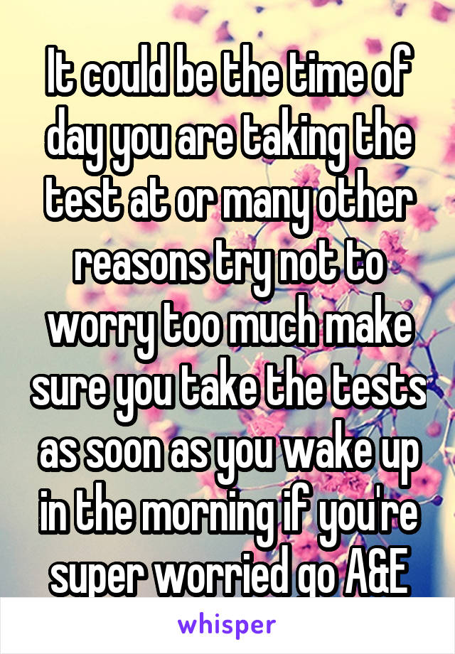 It could be the time of day you are taking the test at or many other reasons try not to worry too much make sure you take the tests as soon as you wake up in the morning if you're super worried go A&E