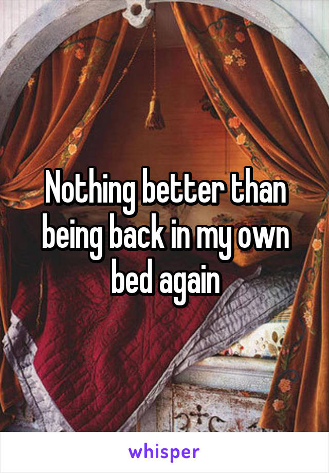 Nothing better than being back in my own bed again