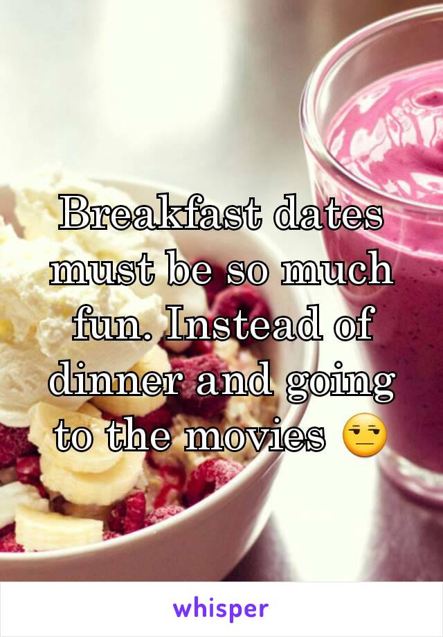 Breakfast dates must be so much fun. Instead of dinner and going to the movies 😒