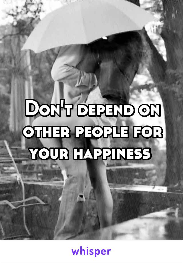 Don't depend on other people for your happiness 