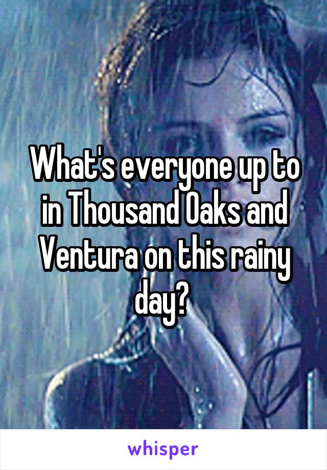 What's everyone up to in Thousand Oaks and Ventura on this rainy day? 