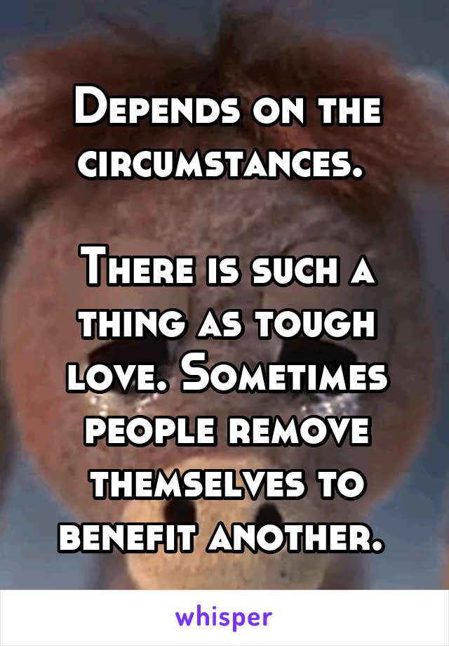 Depends on the circumstances. 

There is such a thing as tough love. Sometimes people remove themselves to benefit another. 