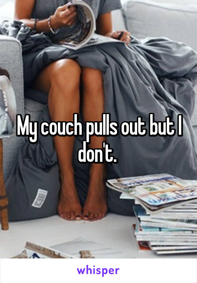 My couch pulls out but I don't. 