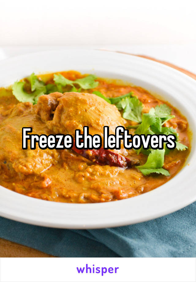 Freeze the leftovers