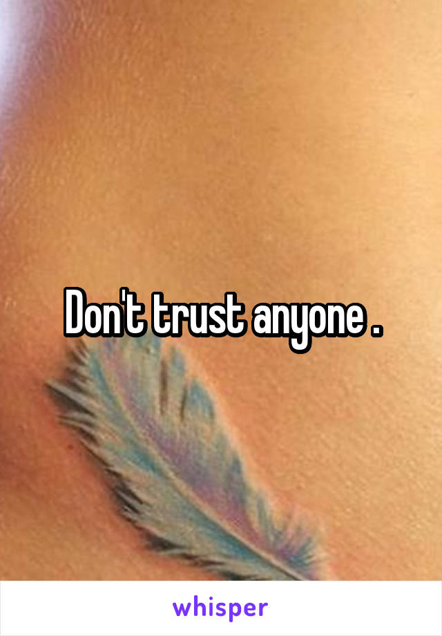 Don't trust anyone .