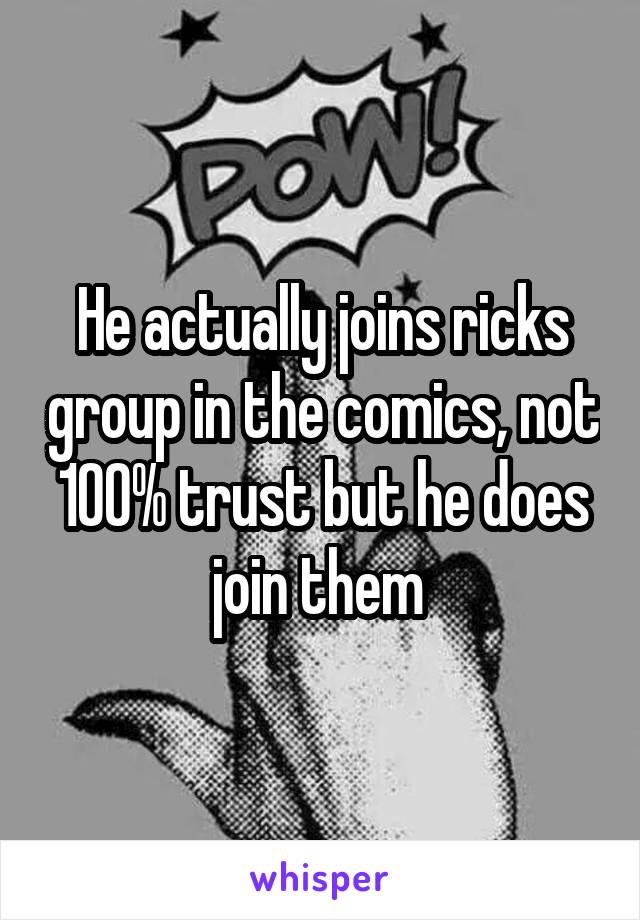 He actually joins ricks group in the comics, not 100% trust but he does join them 