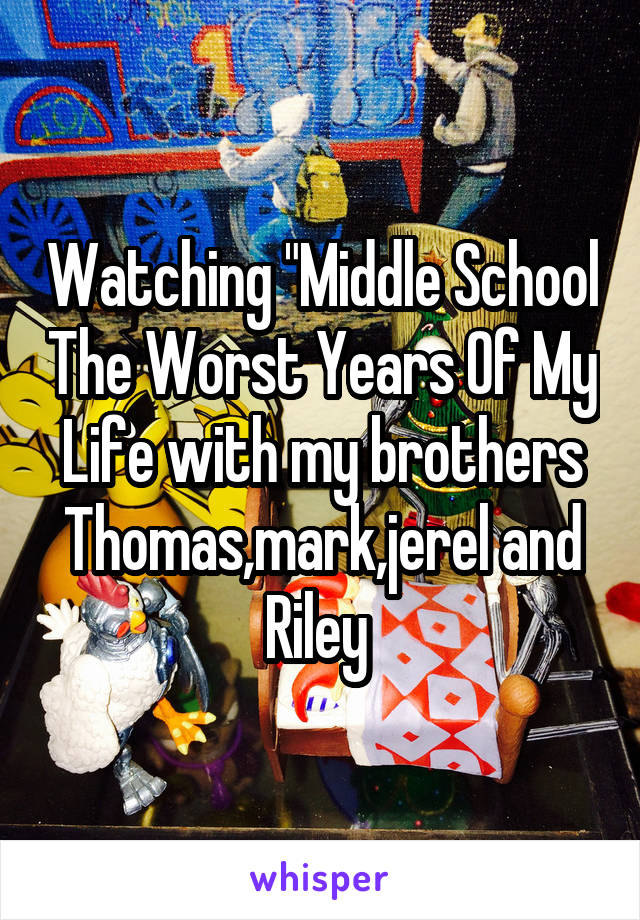 Watching "Middle School The Worst Years Of My Life with my brothers Thomas,mark,jerel and Riley 