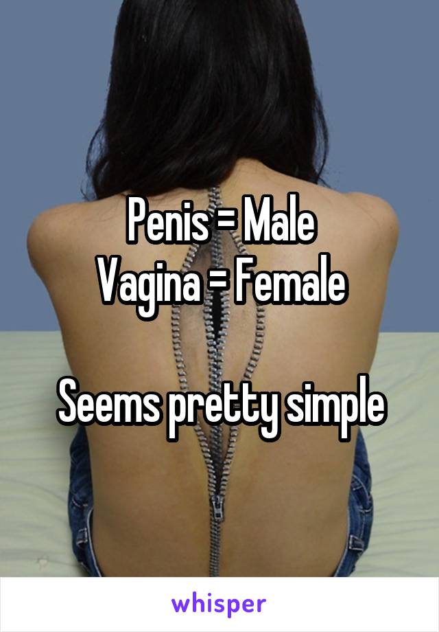 Penis = Male
Vagina = Female

Seems pretty simple