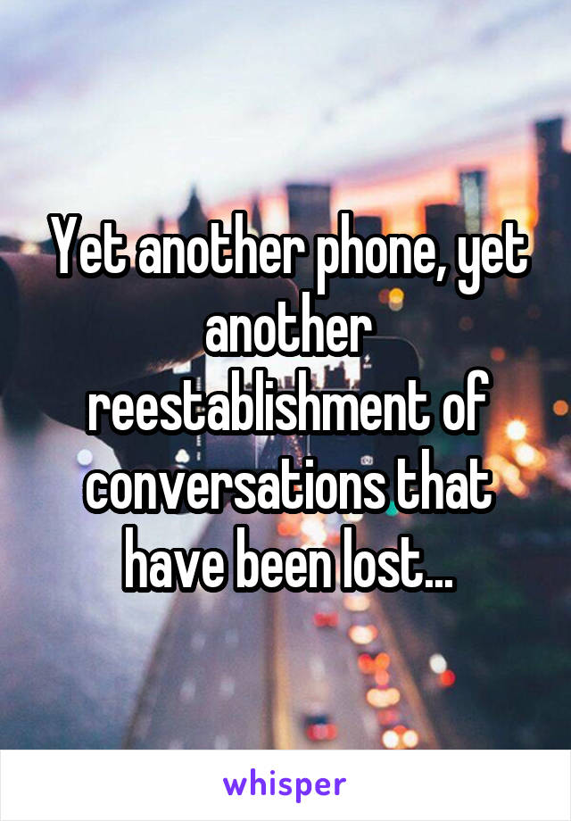 Yet another phone, yet another reestablishment of conversations that have been lost...