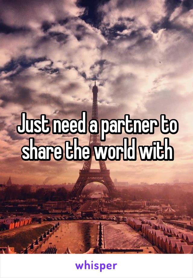 Just need a partner to share the world with