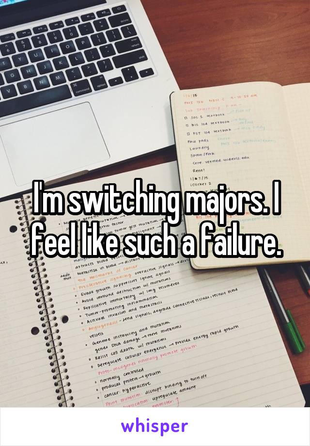 I'm switching majors. I feel like such a failure.